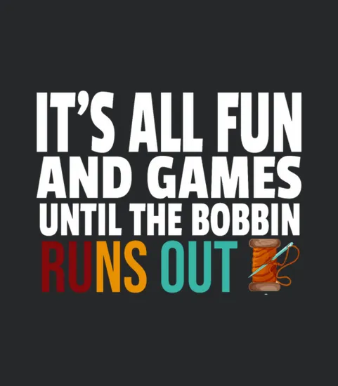 Its All Fun And Games Until The Bobbin Runs Out