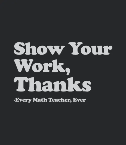 Show Your Work Thanks Every Math Teacher Ever