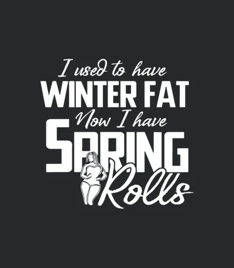 I Used To Have Winter Fat Now I Have Spring Rolls