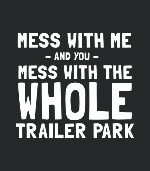 Mess With Me Mess With The Whole Trailer Park