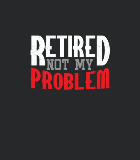 Retired Not My Problem