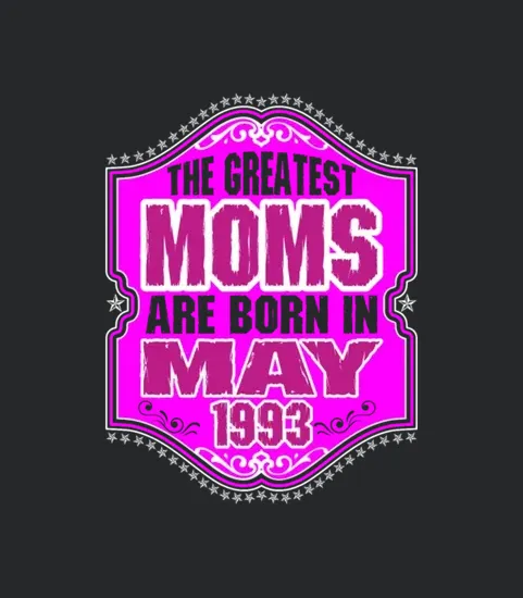 The Greatest Moms Are Born In May 1993