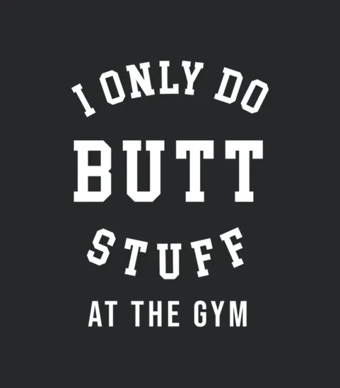 I Only Do Butt Stuff At The Gym