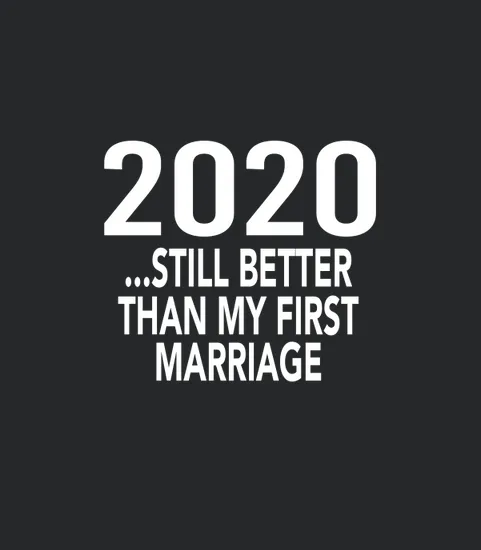 2020 Is Still Better Than My First Marriage Gag