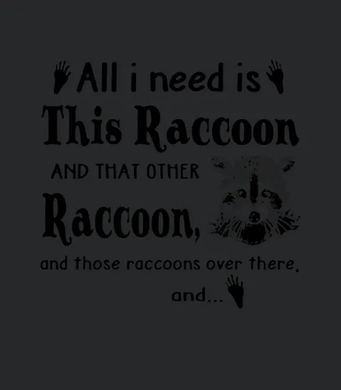 All I Need Is This Raccoon And That Other Raccoon And Those Raccoons Over There And