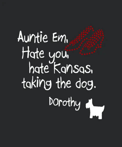 Auntie Em Hate You Hate Kansas Taking The Dog
