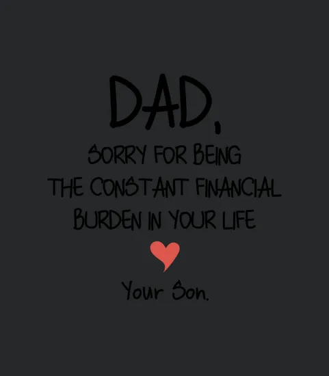 Dad Sorry For Being The Constant Financial Burden In Your Life 