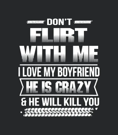 Dont Flirt With Me I Love My Girlfriend She Is Crazy And She Will Kill You