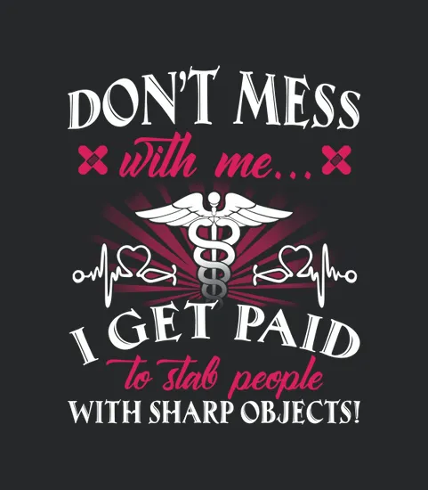 Dont Mess With Me I Get Paid To Stab People With Sharp Objects