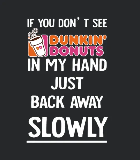 Dunkin Donuts If You Dont See In My Hand Just Back Away Slowly