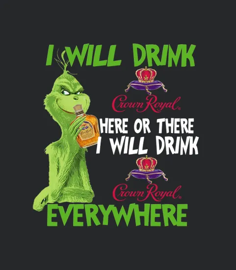Grinch I Will Drink Crown Royral Here Or There I Will Drink Crown Royal Everywhere