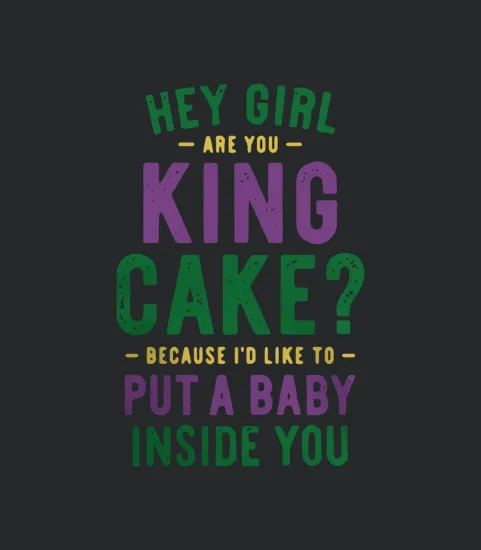 Hey Girl Are You King Cake Because Id Like To Put A Baby Inside You
