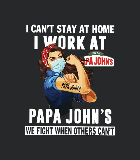 I Cant Stay At Home I Work At Papa Johns