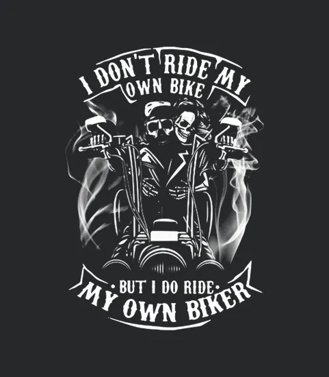 I Dont Ride Me Own Bike But I Do Ride My Own Biker