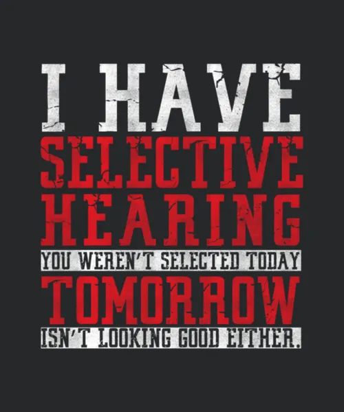 I Have Selective Hearing You Werent Selected For