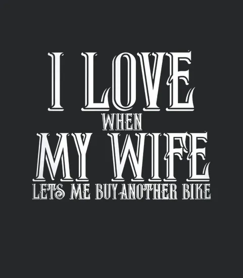 I Love When My Wife Lets Me Buy Another Bike