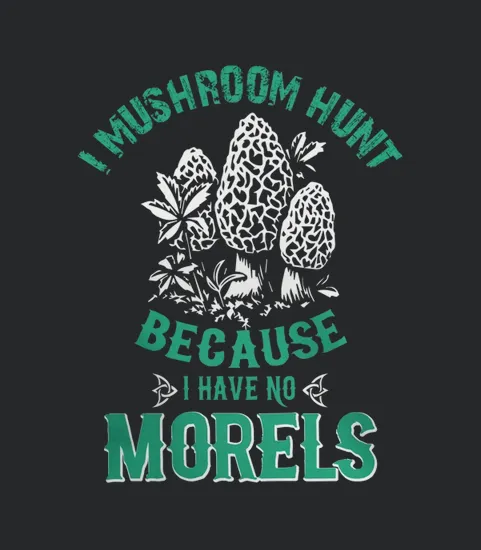 I Mushroom Hunt Because I Have No Morels