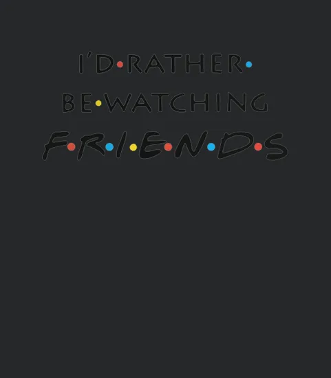 Id Rather Be Watching Friends