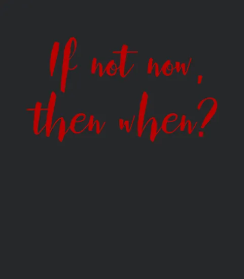 If Not Now Then When