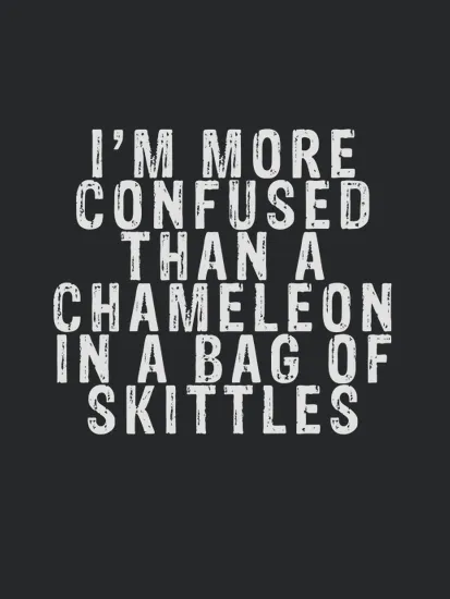 Im More Confused Than A Chameleon In A Bag Of Skittles