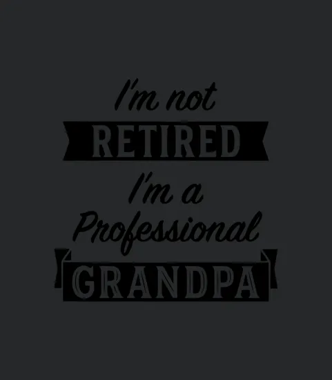 Im Not Retired Im A Professional Grandpa