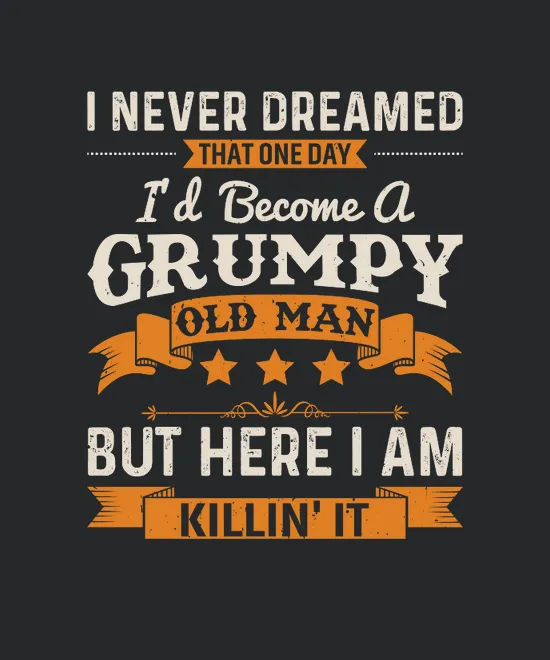 Mens I Never Dreamed That Id Become A Grumpy Old Man Grandpa