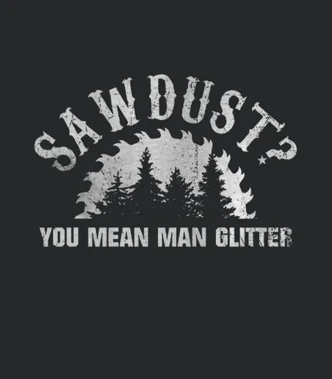 Mens Sawdust You Mean Man Glitter Woodworking