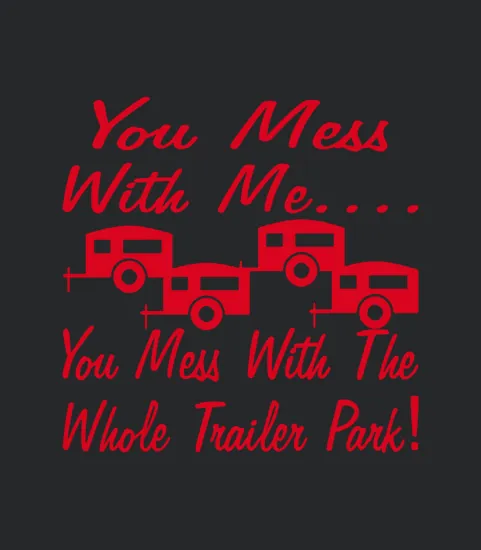 Mess With Me You Mess With The Whole Trailer Park