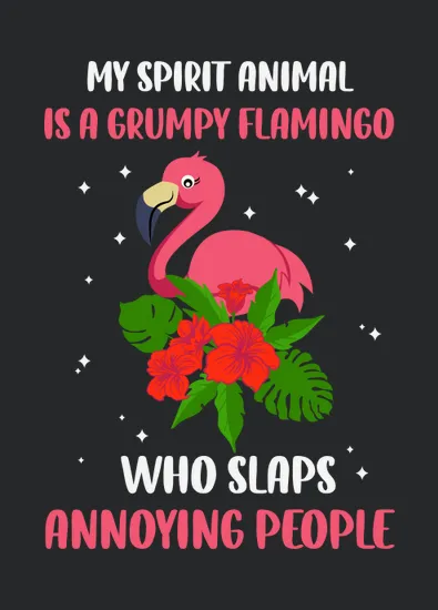 My Spirit Animal Is A Grumpy Flamingo Who Slaps Annoying People