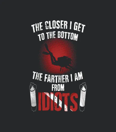Scuba Diving The Closer I Get To The Bottom The Farther I Am From Idiots
