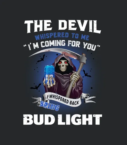 The Devil Whispered To Me Im Coming For You I Whisper Back Bring Bud Light