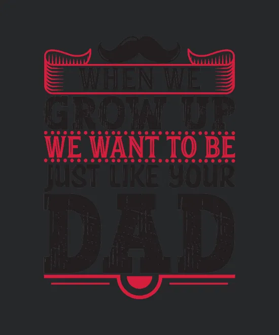 When We Grow Up We Want To Be Just Like Your Dad