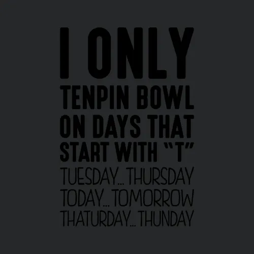 I Only Tenpin Bowl On Days That Start Wi