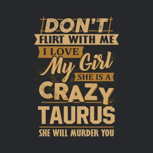 Dont Flirt W Me I Love My Girl Shes A Crazy Taurus