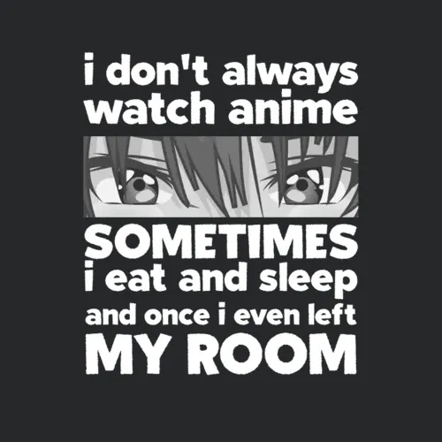 I Don T Always Watch Anime Sometimes