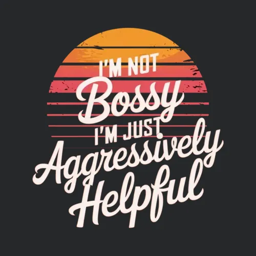 Im Not Bossy Im Just Aggressively Helpful 12