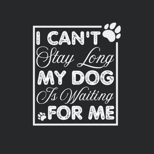 Cant Stay Too Long My Dog Is Waiting For Me