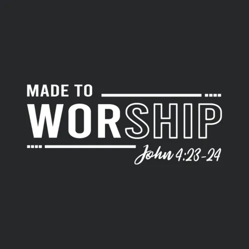 Made To Worship John 4 23 24 Made To Worship Faith