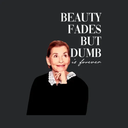 Beauty Fades Dumb Is Forever Judge Judy
