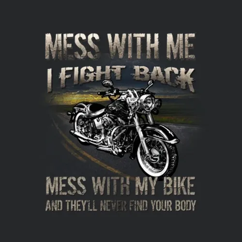 Motorcycles Mess With Me I Fight Back Mess With My Bike And They Will Never Find Your Body