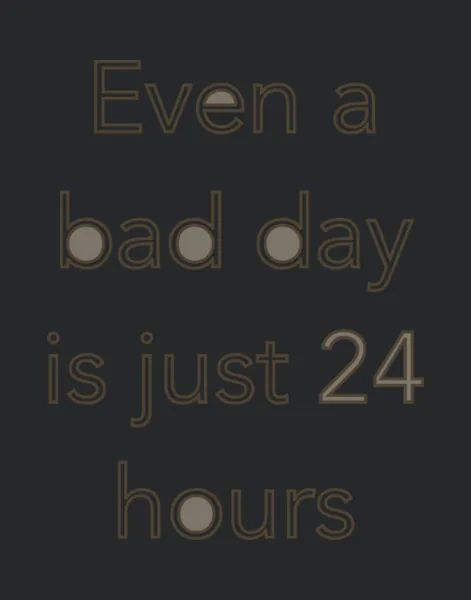 Even A Bad Day Is Just 24 Hours