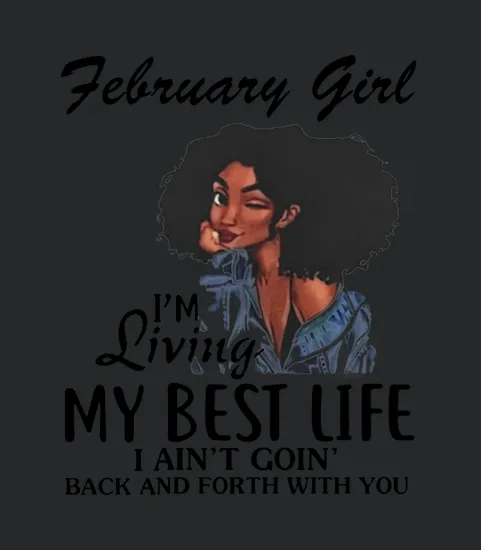 February Girl Im Living My Best Life I Aint Goin Back And Forth With You Birthday Month