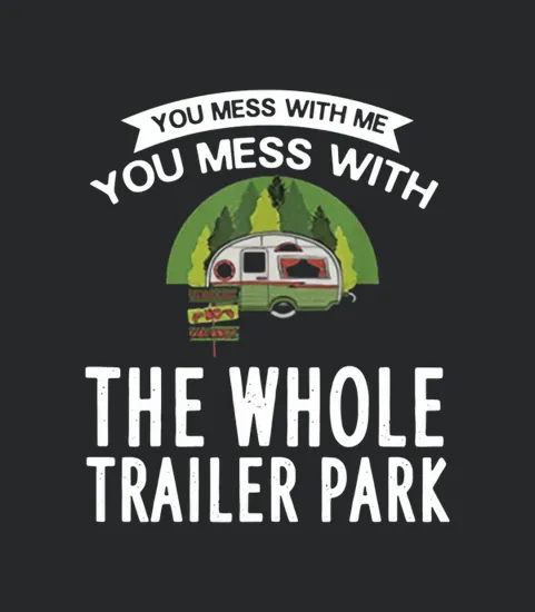 You Mess With Me You Mess With The Whole Trailer Park
