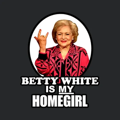 Betty White Is My Homegirl Cool Golden