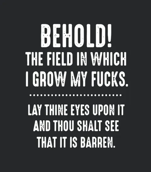 Behold The Field In Which I Grow My Fucks Lay Thine Eyes Upon It