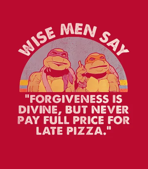 Ninja Turtles Wise Men Say Forgiveness Is Divine But Never Pay Full Price For Late Pizza