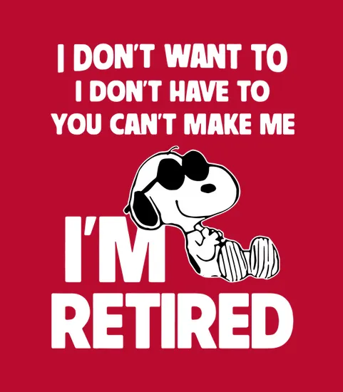 Snoopy I Dont Want To I Dont Have To You Cant Make Me Im Retired