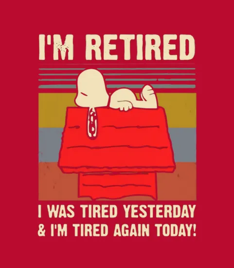 Snoopy Im Retired I Was Tired Yesterday And Im Tired Again Today