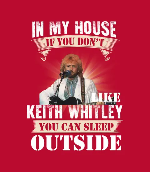 In My House If You Dont Like Keith Whitley You Can Sleep Outside
