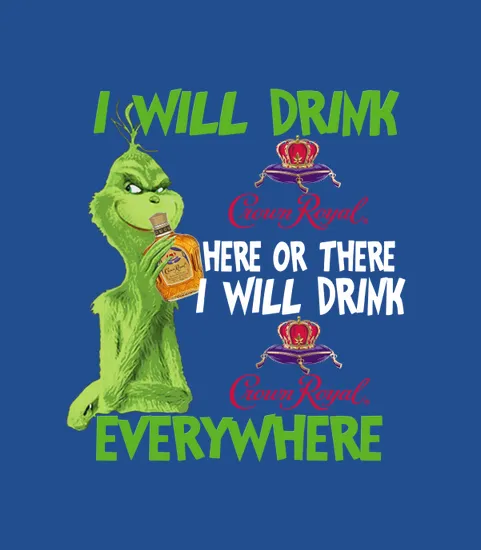 Grinch I Will Drink Crown Royral Here Or There I Will Drink Crown Royal Everywhere
